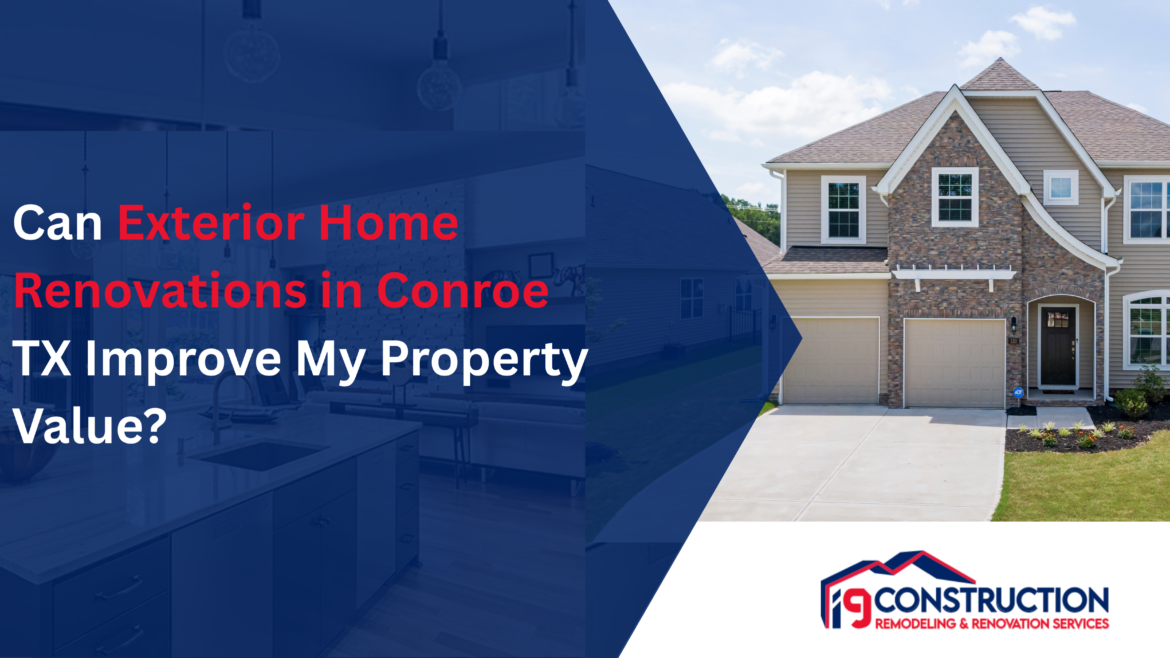 Can Exterior Home Renovations in Conroe TX Improve My Property Value?