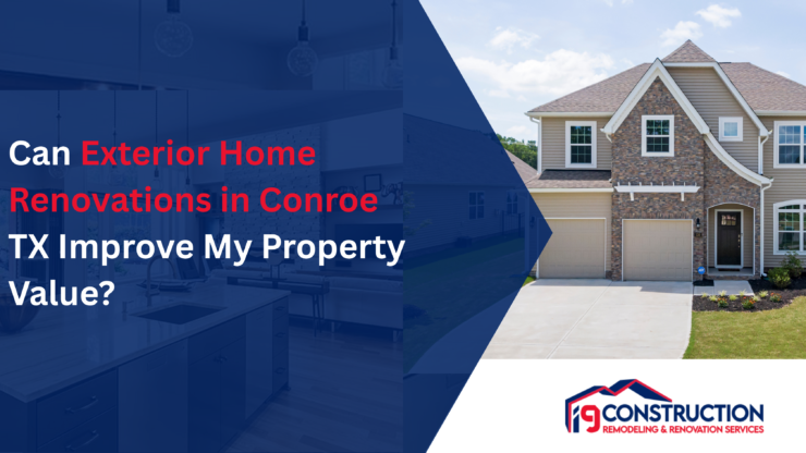 Can Exterior Home Renovations in Conroe TX Improve My Property Value?
